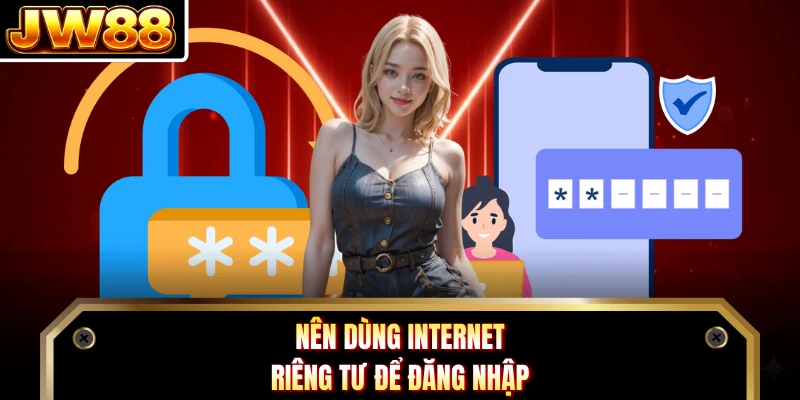 Nên dùng internet riêng tư để đăng nhập