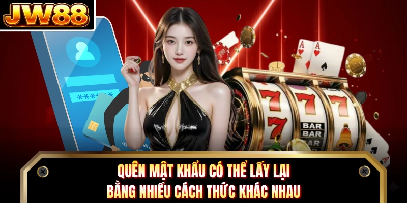Quên mật khẩu có thể lấy lại bằng nhiều cách thức khác nhau