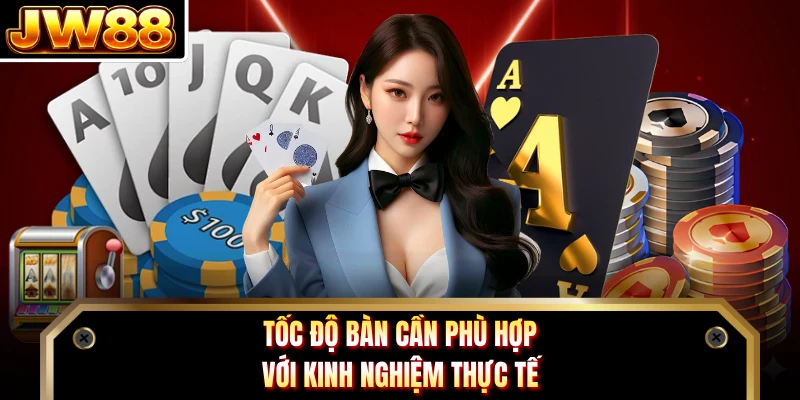Tốc độ bàn cần phù hợp với kinh nghiệm thực tế